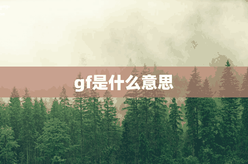 gf是什么意思(gf是什么意思啊网络用语)